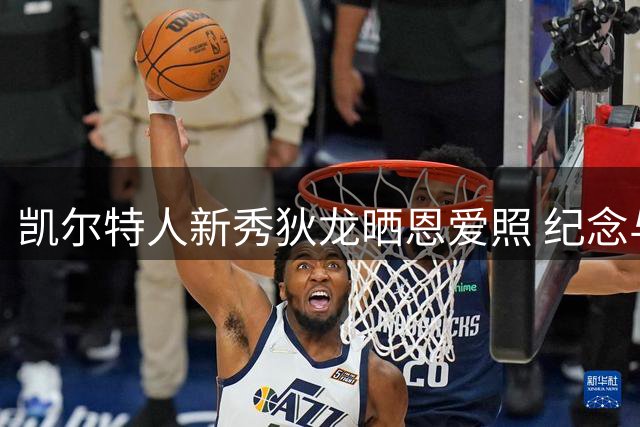 凯尔特人新秀狄龙晒恩爱照 纪念与女友相恋三周年