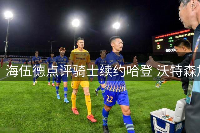 海伍德点评骑士续约哈登 沃特森加盟获赞